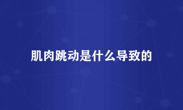 肌肉跳动是什么导致的