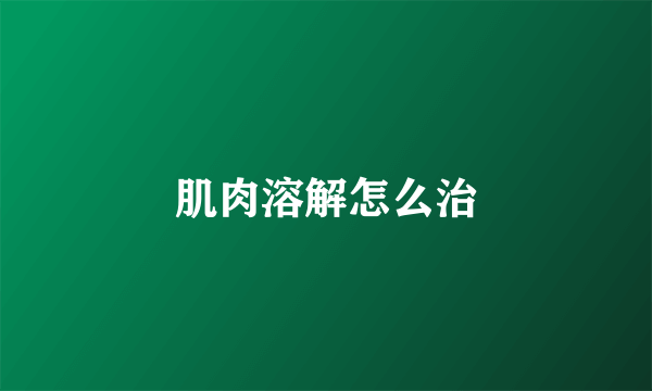 肌肉溶解怎么治