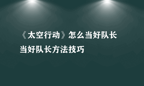 《太空行动》怎么当好队长 当好队长方法技巧