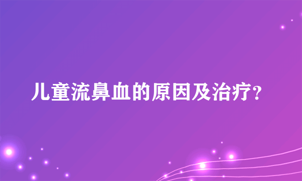 儿童流鼻血的原因及治疗？