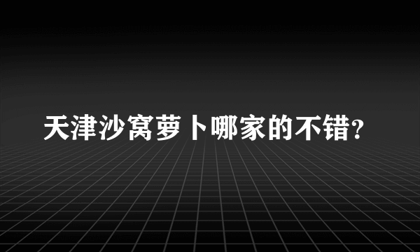 天津沙窝萝卜哪家的不错？