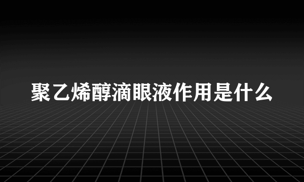 聚乙烯醇滴眼液作用是什么