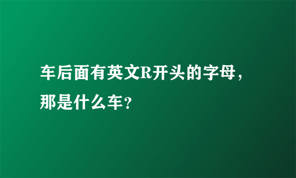 车后面有英文R开头的字母，那是什么车？