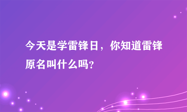 今天是学雷锋日，你知道雷锋原名叫什么吗？