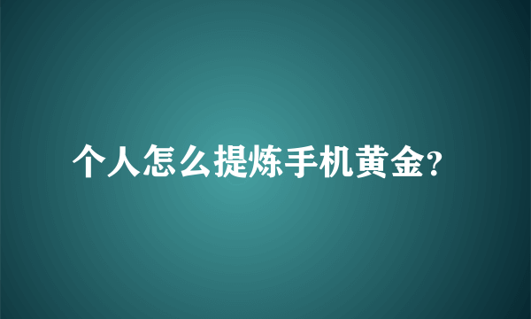个人怎么提炼手机黄金？
