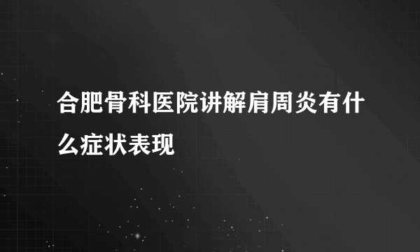 合肥骨科医院讲解肩周炎有什么症状表现