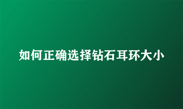 如何正确选择钻石耳环大小