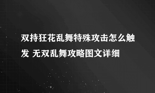 双持狂花乱舞特殊攻击怎么触发 无双乱舞攻略图文详细