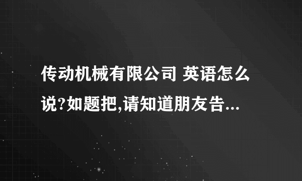 传动机械有限公司 英语怎么说?如题把,请知道朋友告知,这个公司名字怎么翻译成英文：1.Dachang Transmiss