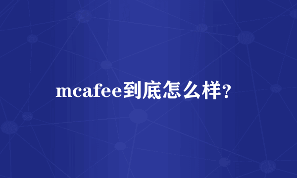 mcafee到底怎么样？