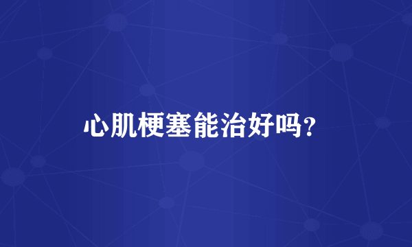 心肌梗塞能治好吗？