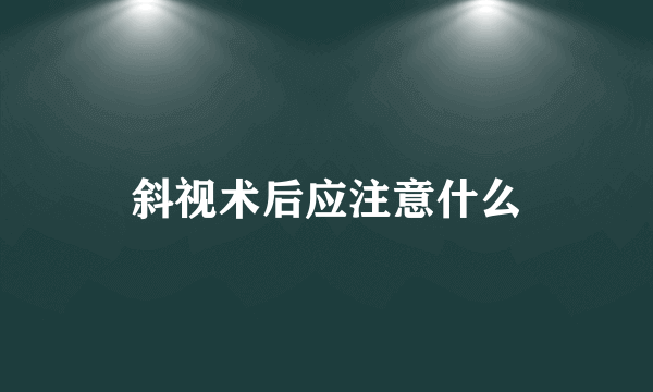 斜视术后应注意什么