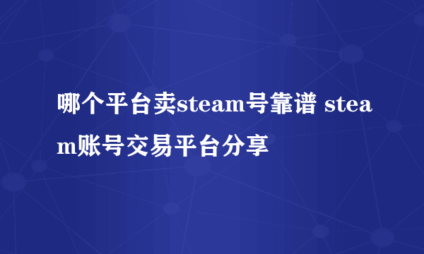 哪个平台卖steam号靠谱 steam账号交易平台分享
