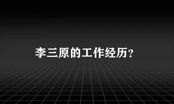 李三原的工作经历？