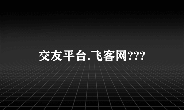 交友平台.飞客网???