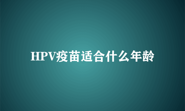 HPV疫苗适合什么年龄