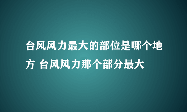 台风风力最大的部位是哪个地方 台风风力那个部分最大