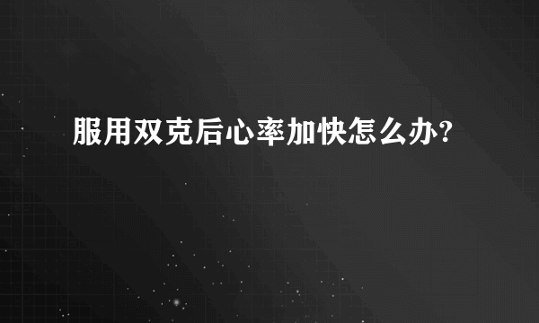 服用双克后心率加快怎么办?