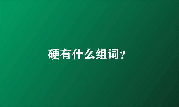 硬有什么组词？