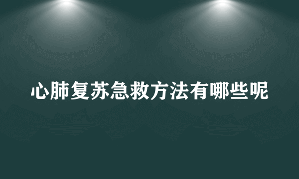 心肺复苏急救方法有哪些呢