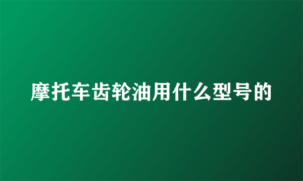 摩托车齿轮油用什么型号的
