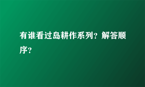 有谁看过岛耕作系列？解答顺序？