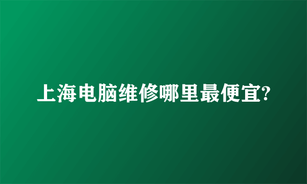上海电脑维修哪里最便宜?