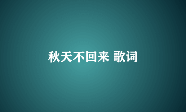 秋天不回来 歌词