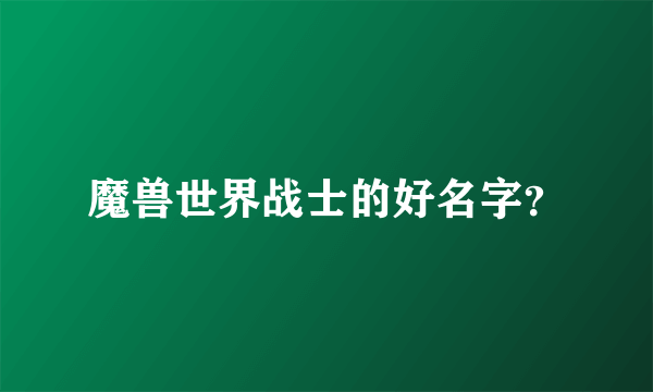 魔兽世界战士的好名字？
