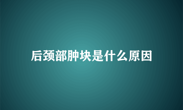 后颈部肿块是什么原因