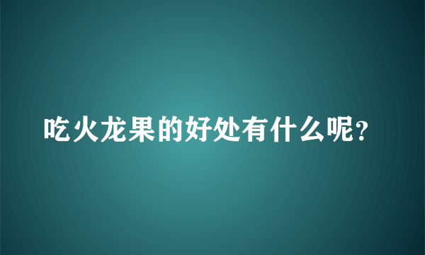 吃火龙果的好处有什么呢？