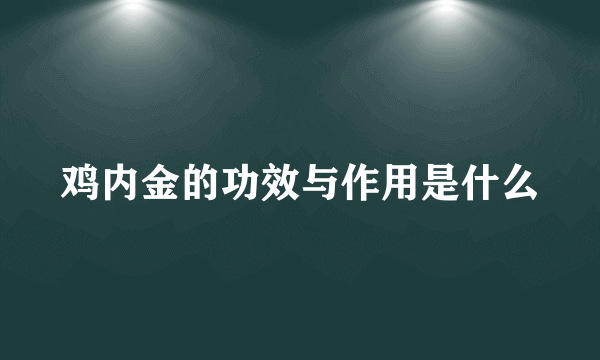 鸡内金的功效与作用是什么