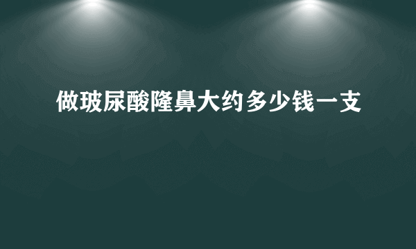 做玻尿酸隆鼻大约多少钱一支