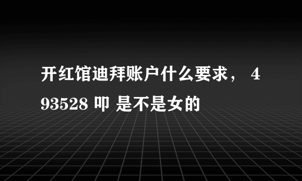 开红馆迪拜账户什么要求， 493528 叩 是不是女的