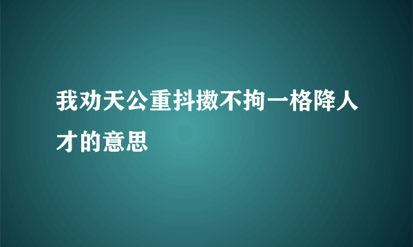 我劝天公重抖擞不拘一格降人才的意思