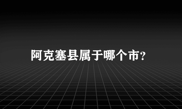 阿克塞县属于哪个市？