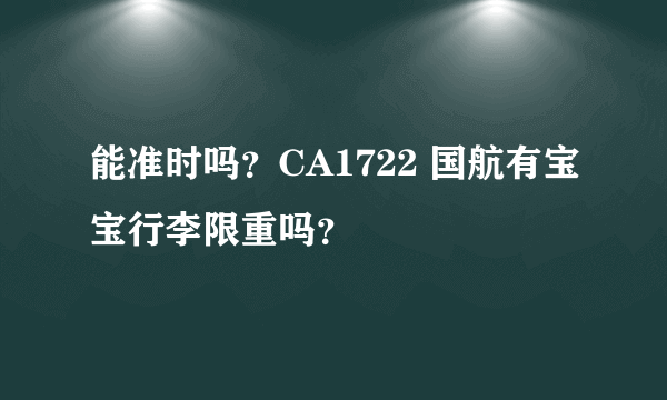 能准时吗？CA1722 国航有宝宝行李限重吗？