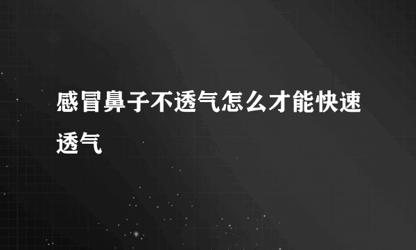 感冒鼻子不透气怎么才能快速透气