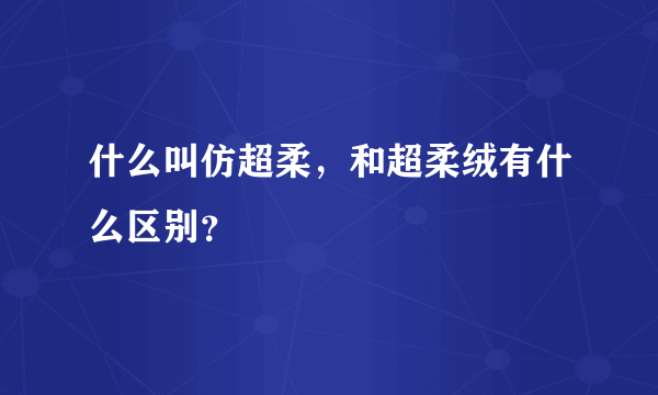 什么叫仿超柔，和超柔绒有什么区别？