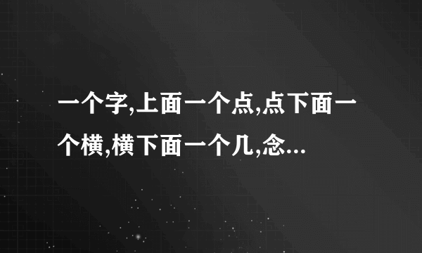 一个字,上面一个点,点下面一个横,横下面一个几,念什么,怎么组词!急