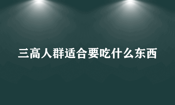 三高人群适合要吃什么东西