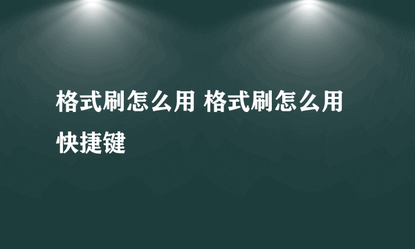 格式刷怎么用 格式刷怎么用快捷键
