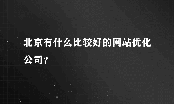 北京有什么比较好的网站优化公司？