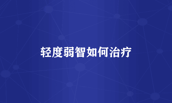 轻度弱智如何治疗