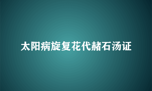 太阳病旋复花代赭石汤证