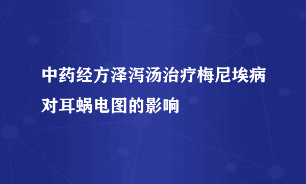 中药经方泽泻汤治疗梅尼埃病对耳蜗电图的影响