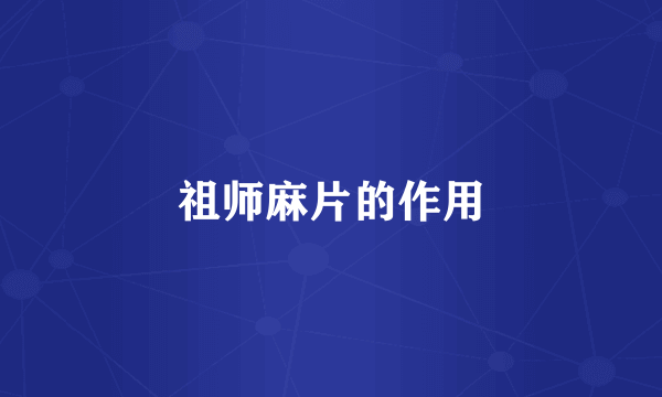 祖师麻片的作用