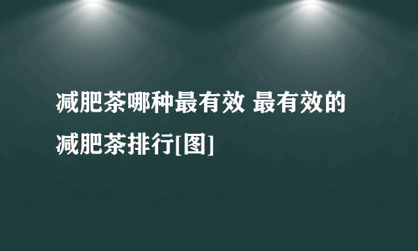 减肥茶哪种最有效 最有效的减肥茶排行[图]