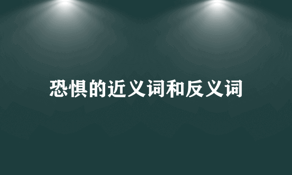 恐惧的近义词和反义词