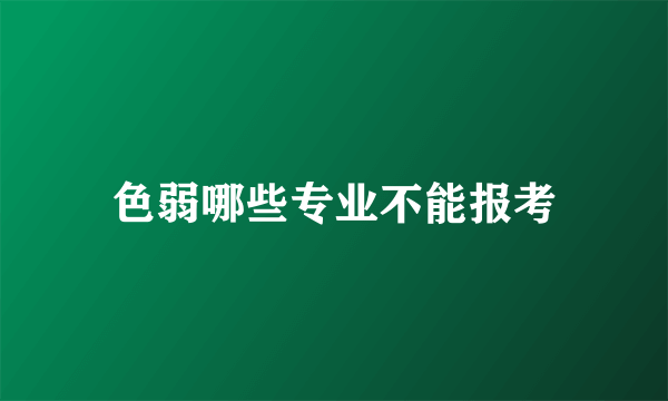 色弱哪些专业不能报考